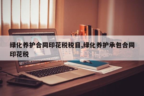绿化养护合同印花税税目,绿化养护承包合同印花税