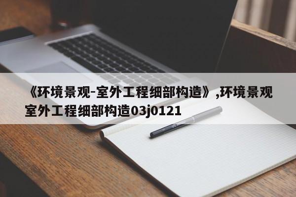 《环境景观-室外工程细部构造》,环境景观室外工程细部构造03j0121