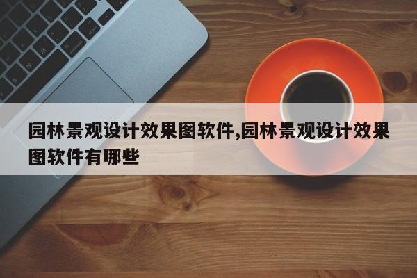 园林景观设计效果图软件,园林景观设计效果图软件有哪些