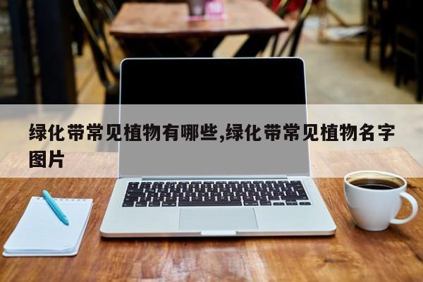 绿化带常见植物有哪些,绿化带常见植物名字图片