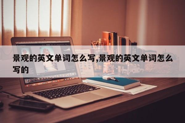 景观的英文单词怎么写,景观的英文单词怎么写的