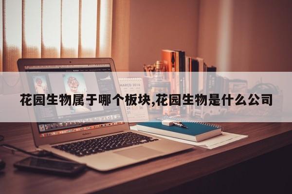 花园生物属于哪个板块,花园生物是什么公司