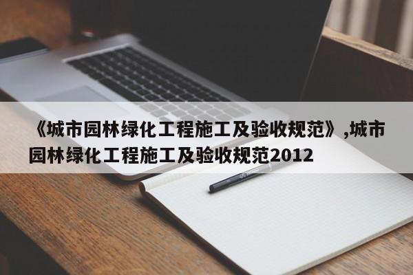 《城市园林绿化工程施工及验收规范》,城市园林绿化工程施工及验收规范2012