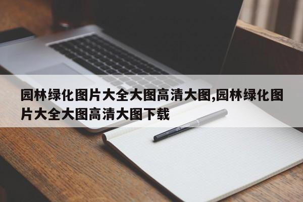 园林绿化图片大全大图高清大图,园林绿化图片大全大图高清大图下载