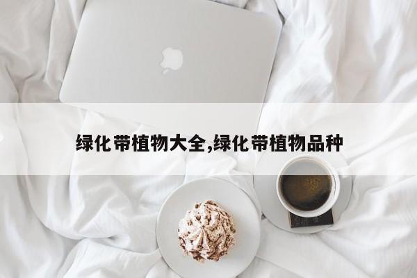 绿化带植物大全,绿化带植物品种