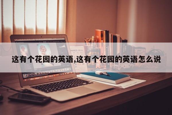 这有个花园的英语,这有个花园的英语怎么说