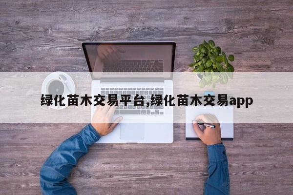 绿化苗木交易平台,绿化苗木交易app