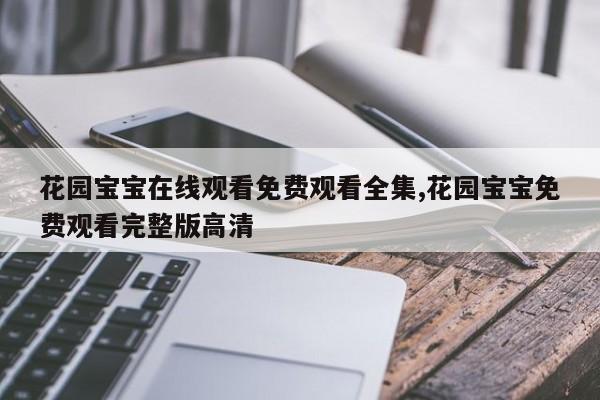 花园宝宝在线观看免费观看全集,花园宝宝免费观看完整版高清