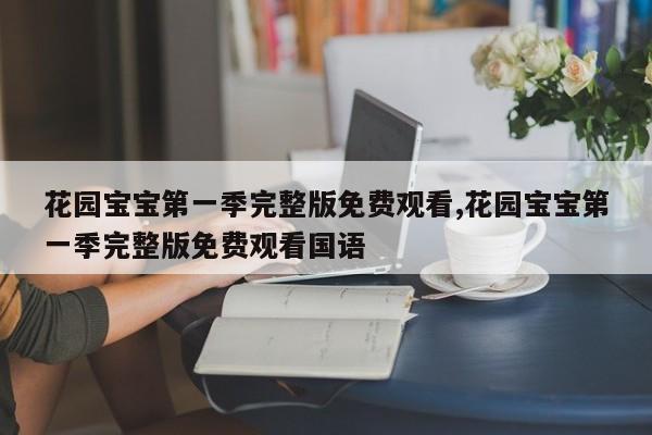 花园宝宝第一季完整版免费观看,花园宝宝第一季完整版免费观看国语