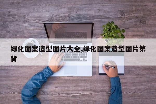 绿化图案造型图片大全,绿化图案造型图片第背
