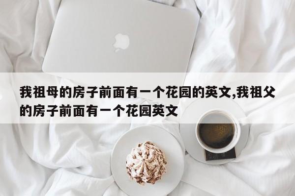 我祖母的房子前面有一个花园的英文,我祖父的房子前面有一个花园英文