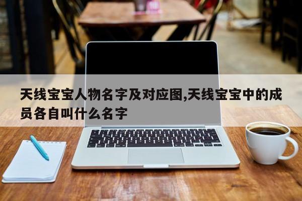 天线宝宝人物名字及对应图,天线宝宝中的成员各自叫什么名字