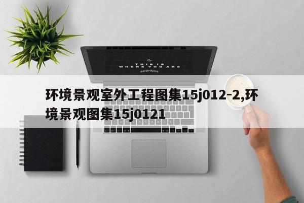 环境景观室外工程图集15j012-2,环境景观图集15j0121