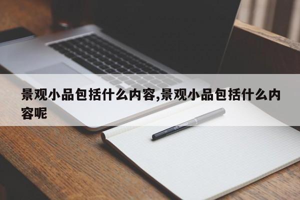 景观小品包括什么内容,景观小品包括什么内容呢