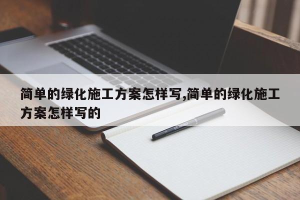 简单的绿化施工方案怎样写,简单的绿化施工方案怎样写的
