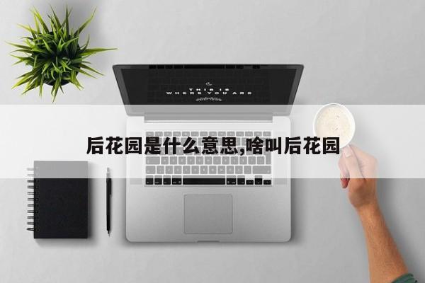 后花园是什么意思,啥叫后花园