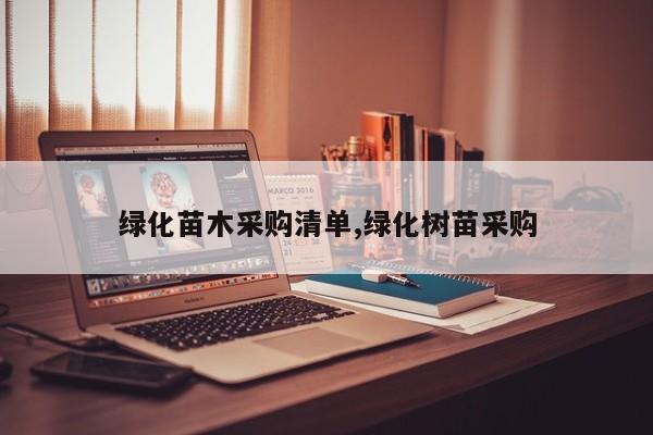 绿化苗木采购清单,绿化树苗采购
