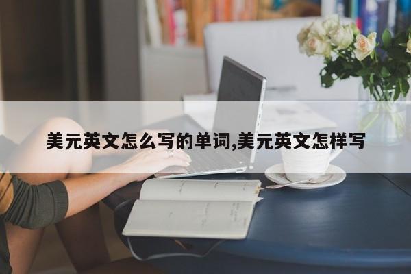 美元英文怎么写的单词,美元英文怎样写