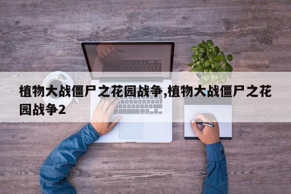 植物大战僵尸之花园战争,植物大战僵尸之花园战争2